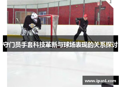 守门员手套科技革新与球场表现的关系探讨